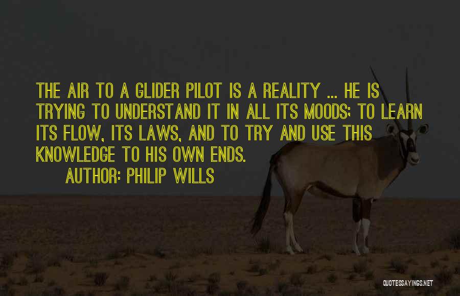 Philip Wills Quotes: The Air To A Glider Pilot Is A Reality ... He Is Trying To Understand It In All Its Moods;