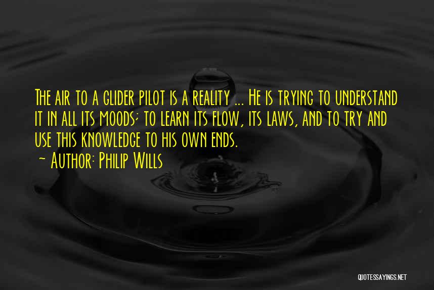 Philip Wills Quotes: The Air To A Glider Pilot Is A Reality ... He Is Trying To Understand It In All Its Moods;