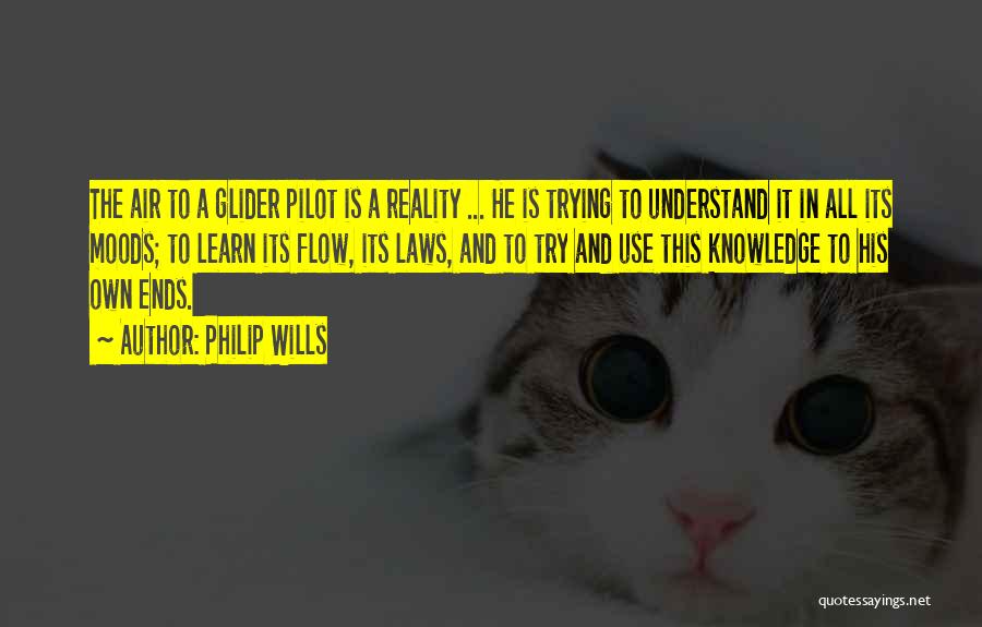 Philip Wills Quotes: The Air To A Glider Pilot Is A Reality ... He Is Trying To Understand It In All Its Moods;