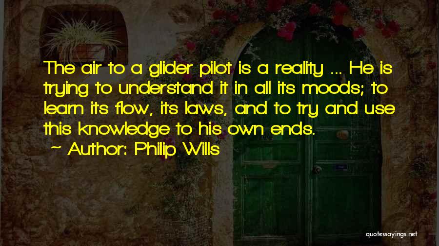 Philip Wills Quotes: The Air To A Glider Pilot Is A Reality ... He Is Trying To Understand It In All Its Moods;