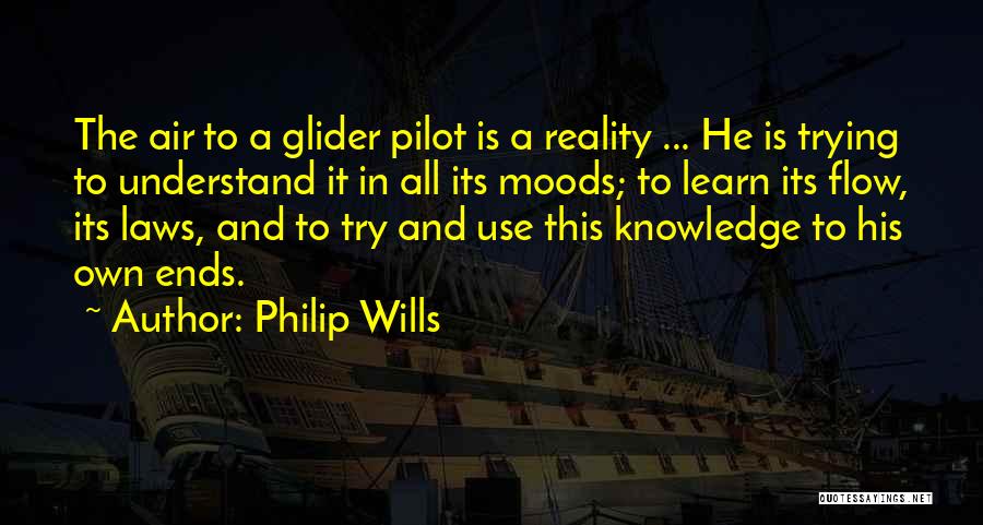 Philip Wills Quotes: The Air To A Glider Pilot Is A Reality ... He Is Trying To Understand It In All Its Moods;