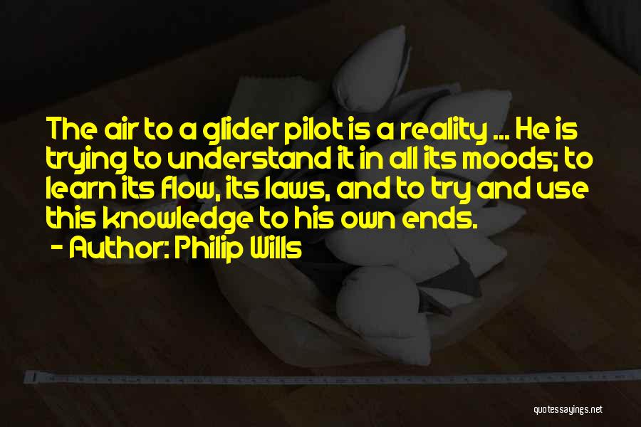 Philip Wills Quotes: The Air To A Glider Pilot Is A Reality ... He Is Trying To Understand It In All Its Moods;