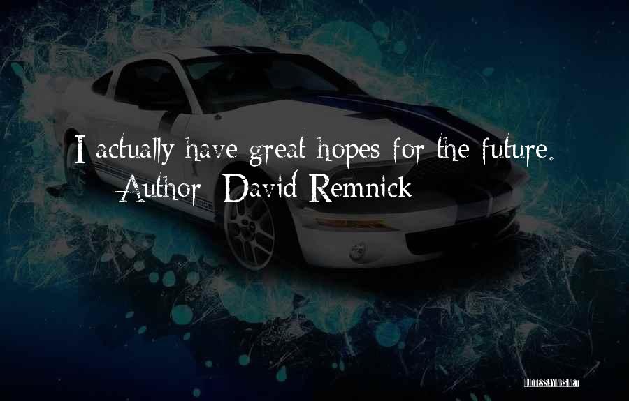 David Remnick Quotes: I Actually Have Great Hopes For The Future.