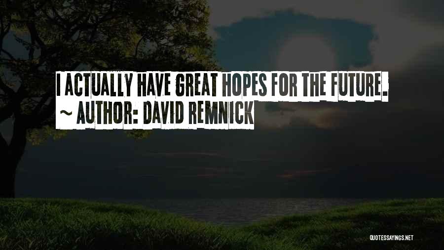 David Remnick Quotes: I Actually Have Great Hopes For The Future.