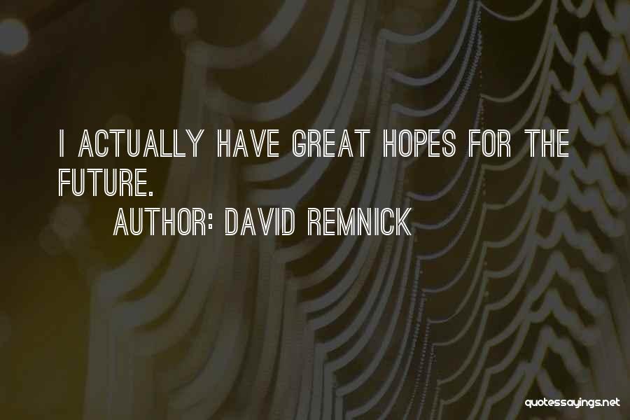 David Remnick Quotes: I Actually Have Great Hopes For The Future.