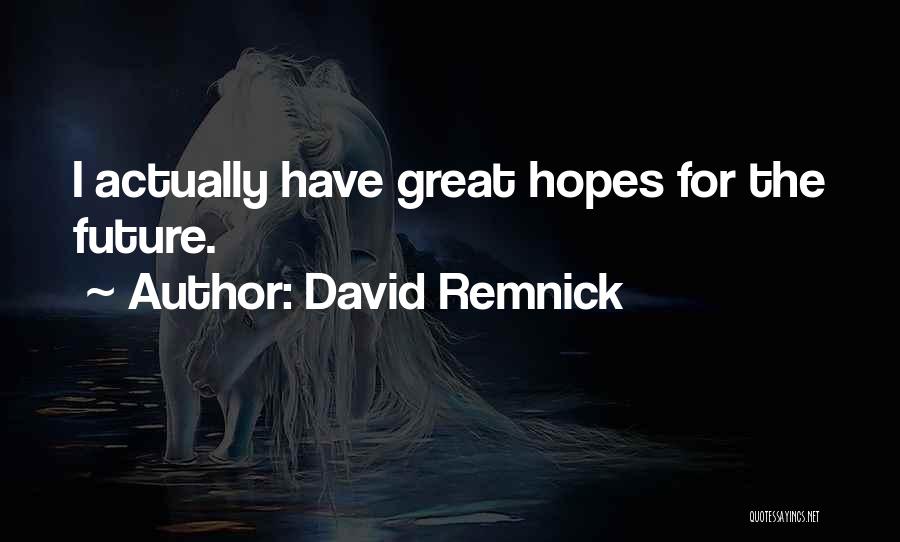 David Remnick Quotes: I Actually Have Great Hopes For The Future.