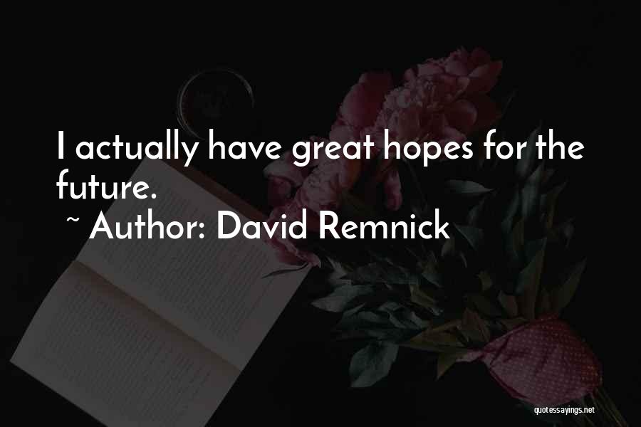 David Remnick Quotes: I Actually Have Great Hopes For The Future.