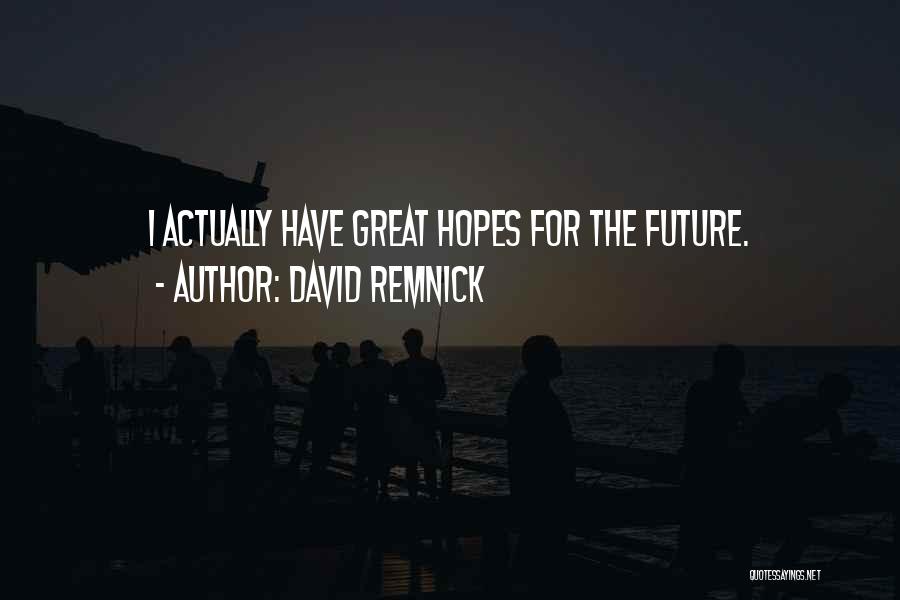 David Remnick Quotes: I Actually Have Great Hopes For The Future.