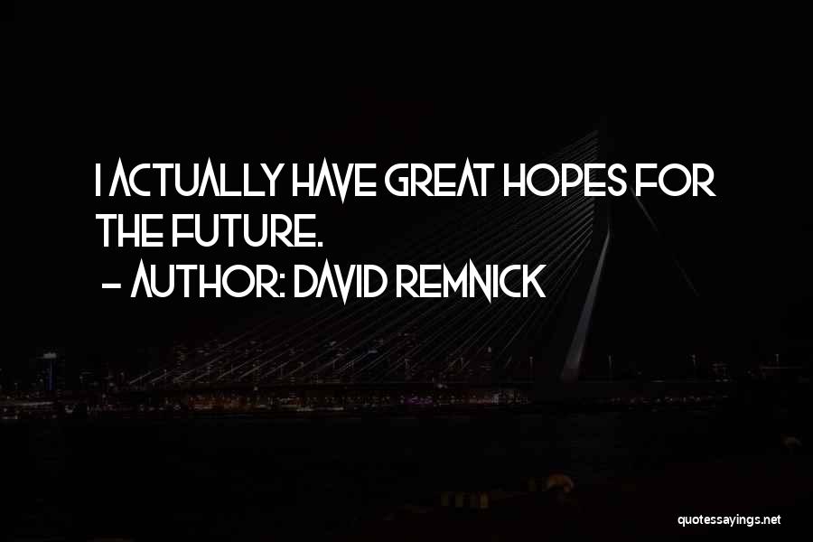 David Remnick Quotes: I Actually Have Great Hopes For The Future.