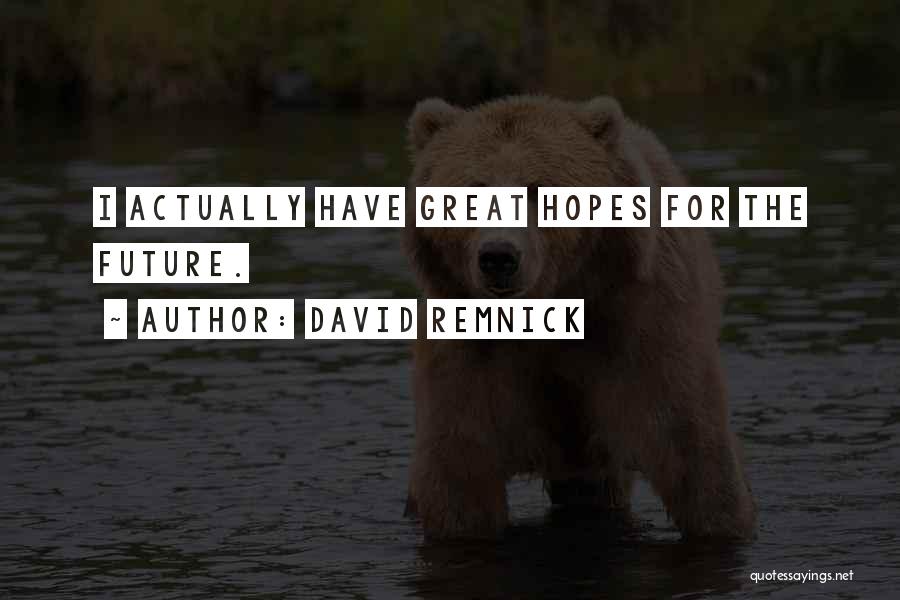 David Remnick Quotes: I Actually Have Great Hopes For The Future.