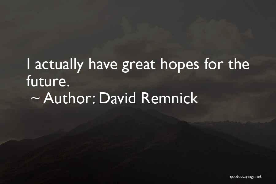 David Remnick Quotes: I Actually Have Great Hopes For The Future.