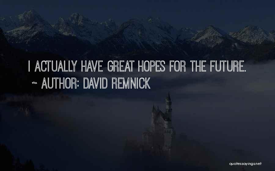 David Remnick Quotes: I Actually Have Great Hopes For The Future.