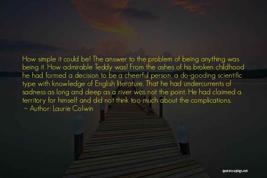 Laurie Colwin Quotes: How Simple It Could Be! The Answer To The Problem Of Being Anything Was Being It. How Admirable Teddy Was!