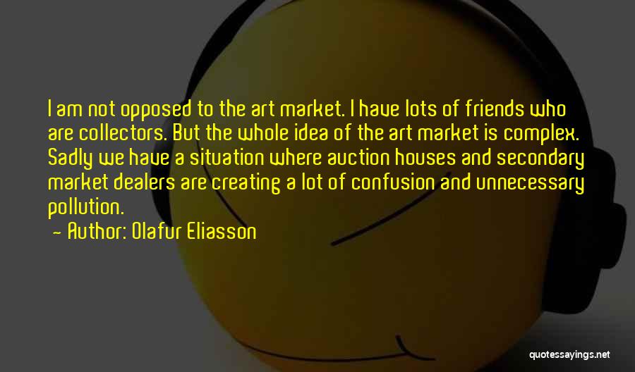 Olafur Eliasson Quotes: I Am Not Opposed To The Art Market. I Have Lots Of Friends Who Are Collectors. But The Whole Idea