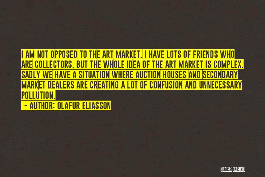 Olafur Eliasson Quotes: I Am Not Opposed To The Art Market. I Have Lots Of Friends Who Are Collectors. But The Whole Idea