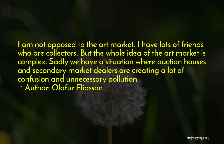 Olafur Eliasson Quotes: I Am Not Opposed To The Art Market. I Have Lots Of Friends Who Are Collectors. But The Whole Idea