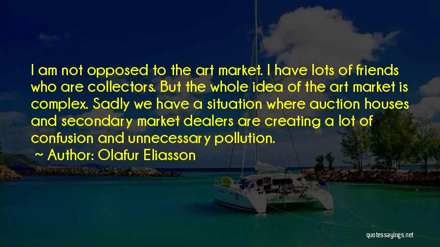 Olafur Eliasson Quotes: I Am Not Opposed To The Art Market. I Have Lots Of Friends Who Are Collectors. But The Whole Idea