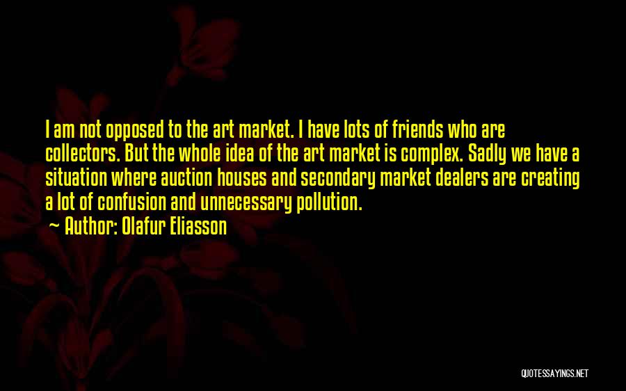 Olafur Eliasson Quotes: I Am Not Opposed To The Art Market. I Have Lots Of Friends Who Are Collectors. But The Whole Idea