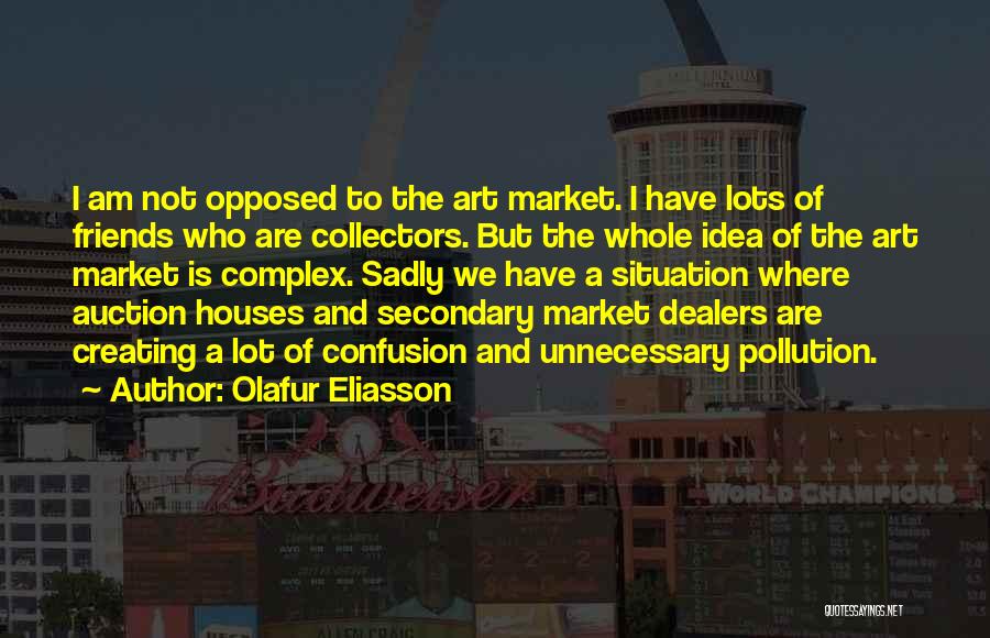 Olafur Eliasson Quotes: I Am Not Opposed To The Art Market. I Have Lots Of Friends Who Are Collectors. But The Whole Idea