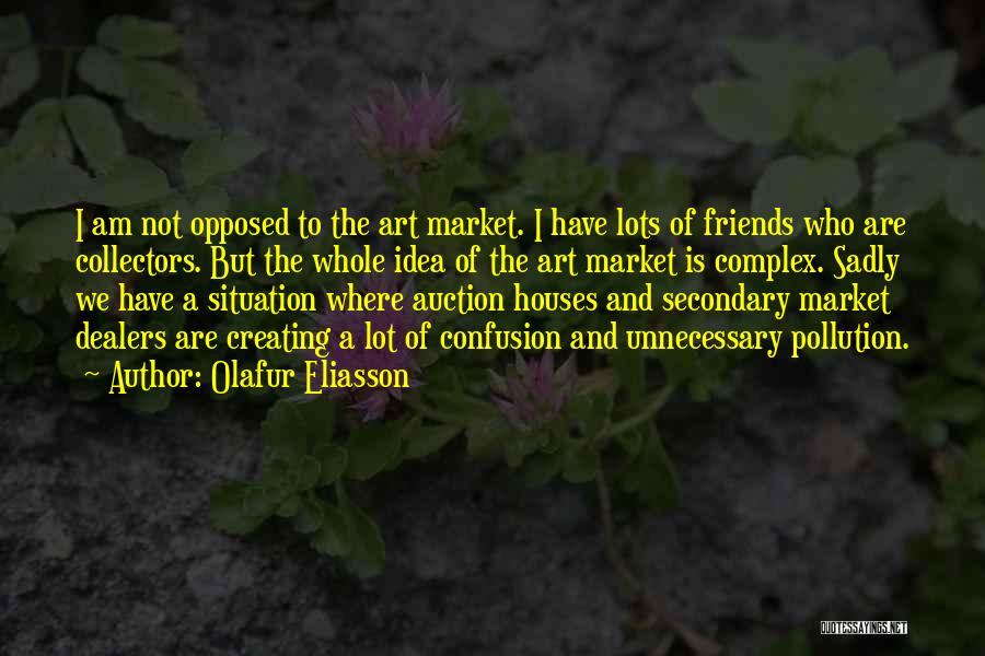 Olafur Eliasson Quotes: I Am Not Opposed To The Art Market. I Have Lots Of Friends Who Are Collectors. But The Whole Idea