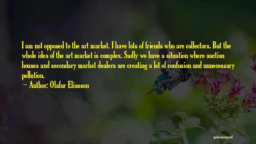 Olafur Eliasson Quotes: I Am Not Opposed To The Art Market. I Have Lots Of Friends Who Are Collectors. But The Whole Idea