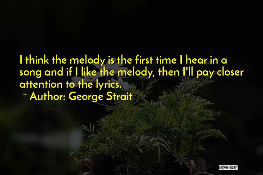 George Strait Quotes: I Think The Melody Is The First Time I Hear In A Song And If I Like The Melody, Then