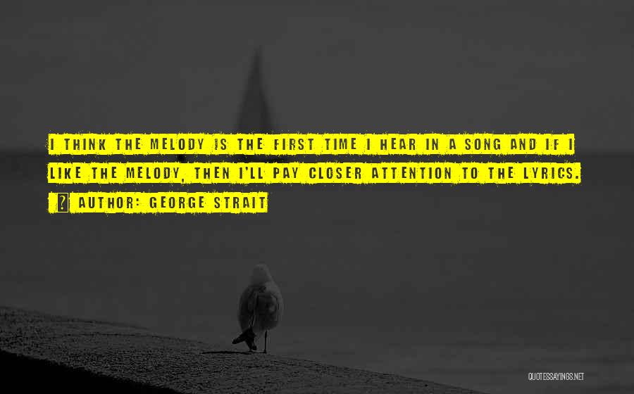 George Strait Quotes: I Think The Melody Is The First Time I Hear In A Song And If I Like The Melody, Then