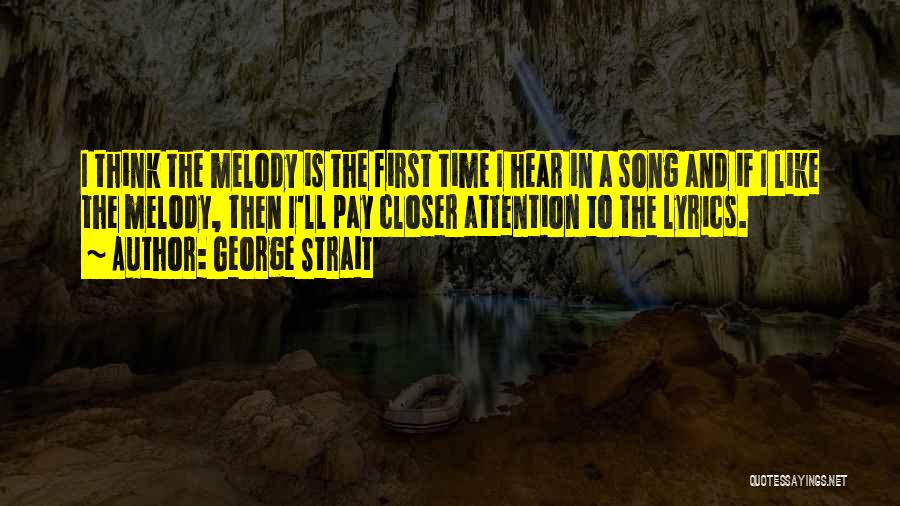 George Strait Quotes: I Think The Melody Is The First Time I Hear In A Song And If I Like The Melody, Then