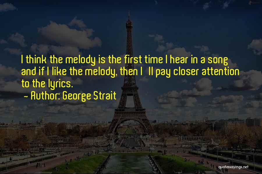 George Strait Quotes: I Think The Melody Is The First Time I Hear In A Song And If I Like The Melody, Then