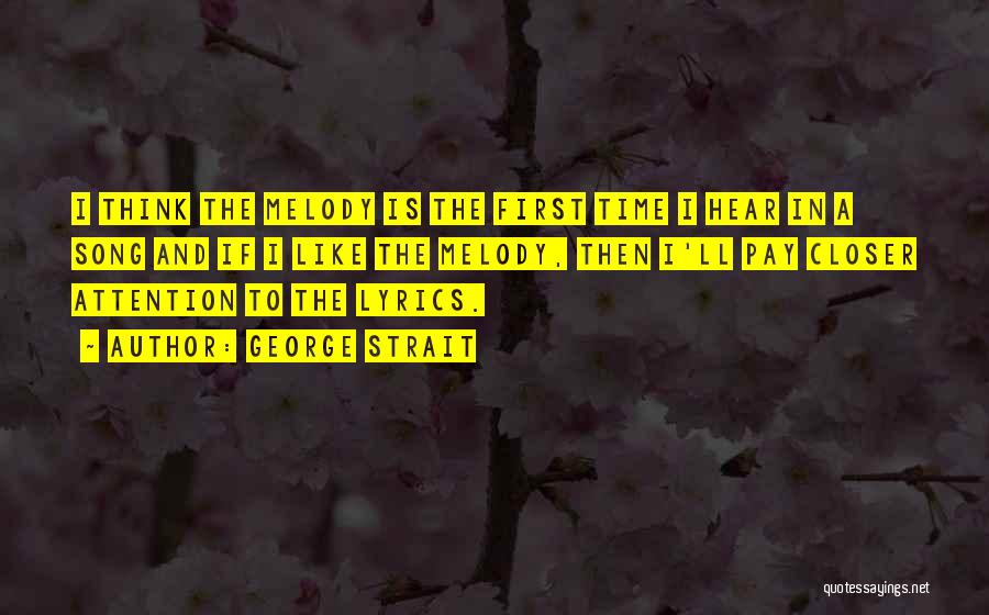 George Strait Quotes: I Think The Melody Is The First Time I Hear In A Song And If I Like The Melody, Then
