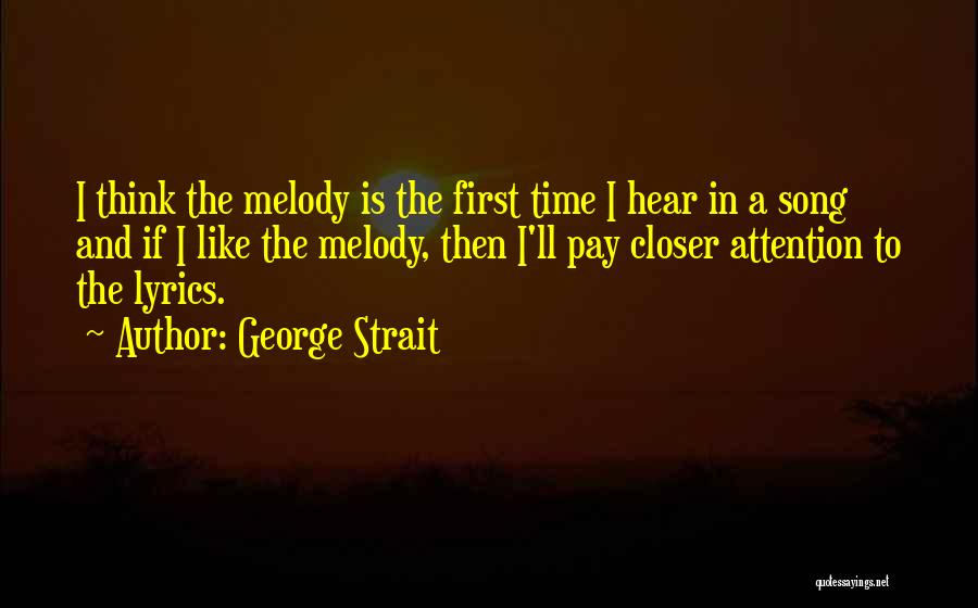 George Strait Quotes: I Think The Melody Is The First Time I Hear In A Song And If I Like The Melody, Then