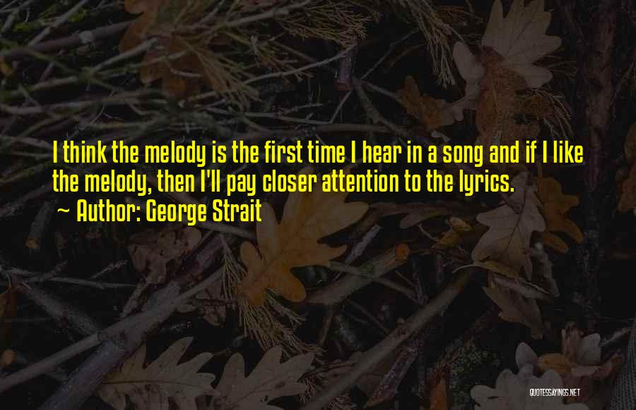 George Strait Quotes: I Think The Melody Is The First Time I Hear In A Song And If I Like The Melody, Then