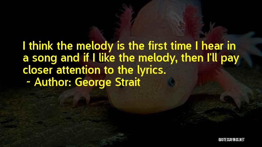 George Strait Quotes: I Think The Melody Is The First Time I Hear In A Song And If I Like The Melody, Then