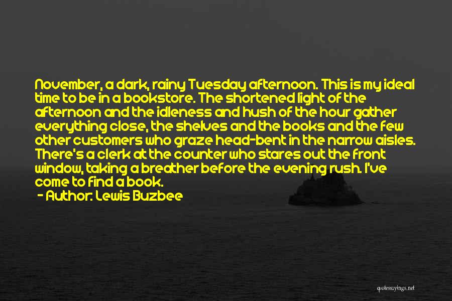 Lewis Buzbee Quotes: November, A Dark, Rainy Tuesday Afternoon. This Is My Ideal Time To Be In A Bookstore. The Shortened Light Of