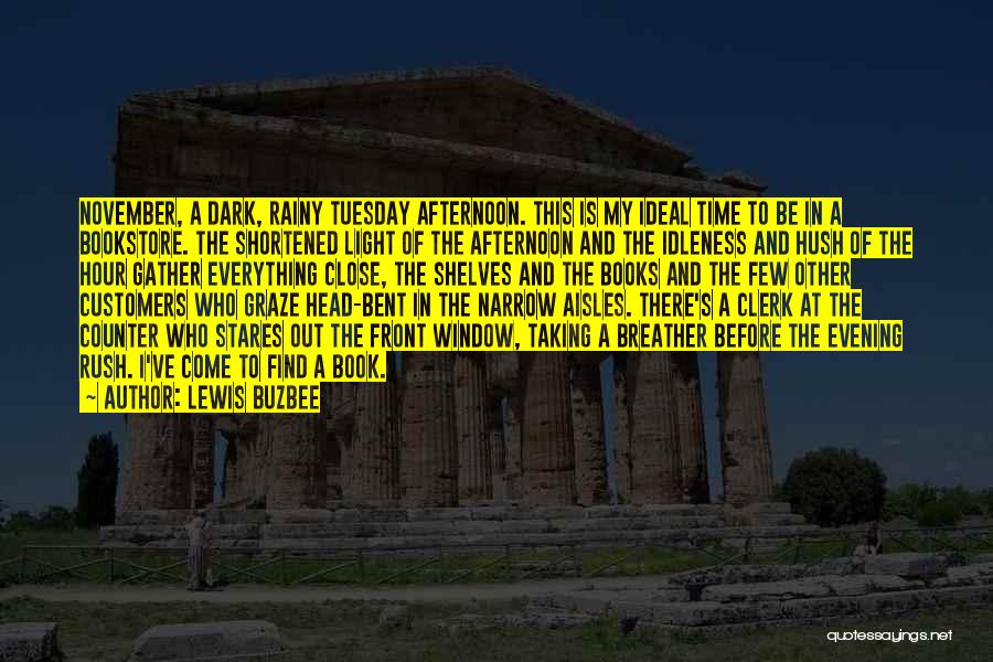 Lewis Buzbee Quotes: November, A Dark, Rainy Tuesday Afternoon. This Is My Ideal Time To Be In A Bookstore. The Shortened Light Of