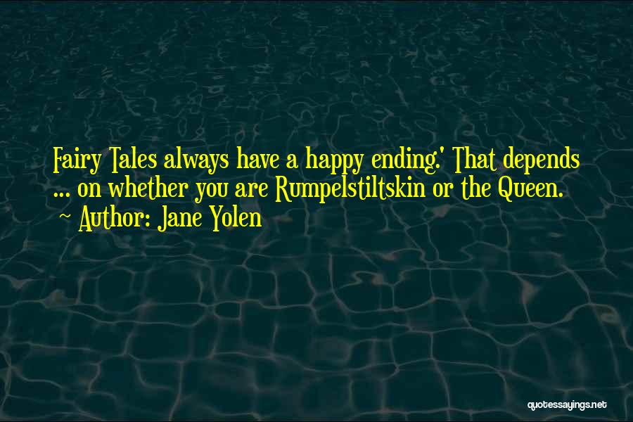 Jane Yolen Quotes: Fairy Tales Always Have A Happy Ending.' That Depends ... On Whether You Are Rumpelstiltskin Or The Queen.