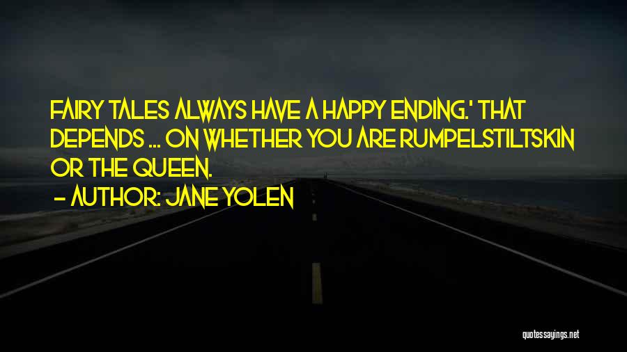 Jane Yolen Quotes: Fairy Tales Always Have A Happy Ending.' That Depends ... On Whether You Are Rumpelstiltskin Or The Queen.