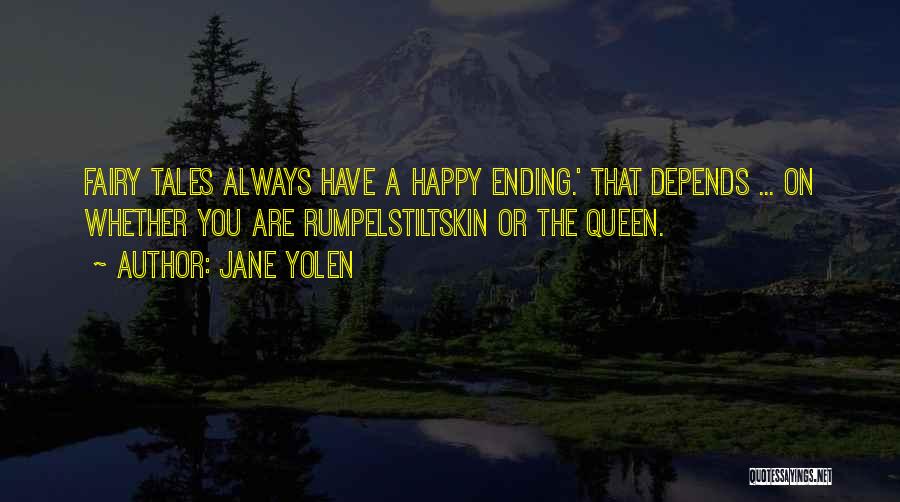 Jane Yolen Quotes: Fairy Tales Always Have A Happy Ending.' That Depends ... On Whether You Are Rumpelstiltskin Or The Queen.