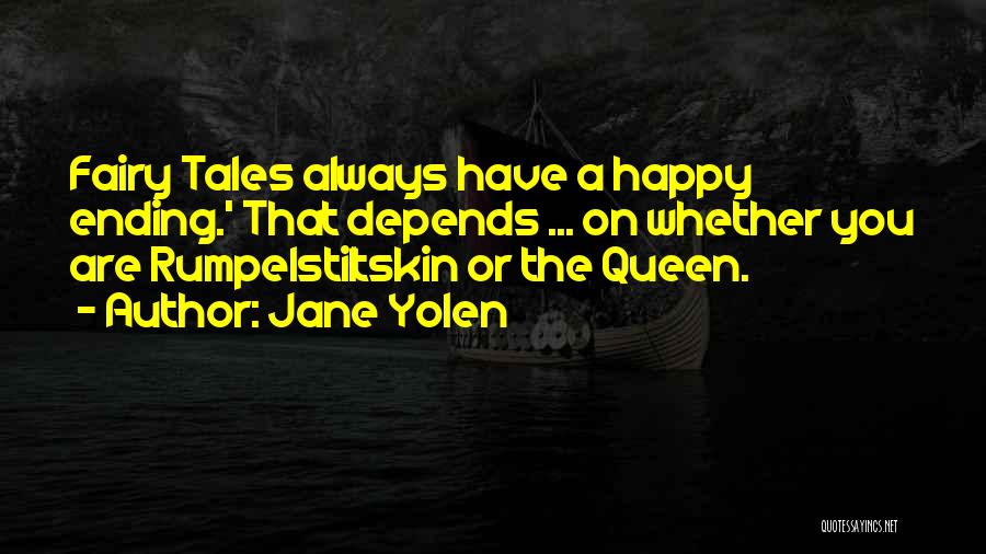 Jane Yolen Quotes: Fairy Tales Always Have A Happy Ending.' That Depends ... On Whether You Are Rumpelstiltskin Or The Queen.