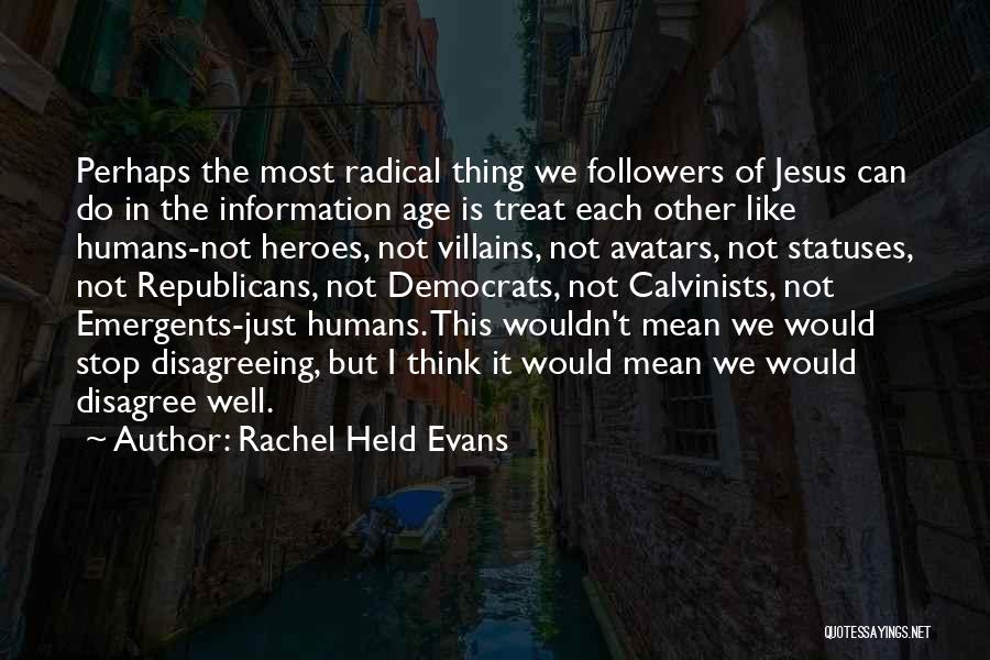 Rachel Held Evans Quotes: Perhaps The Most Radical Thing We Followers Of Jesus Can Do In The Information Age Is Treat Each Other Like
