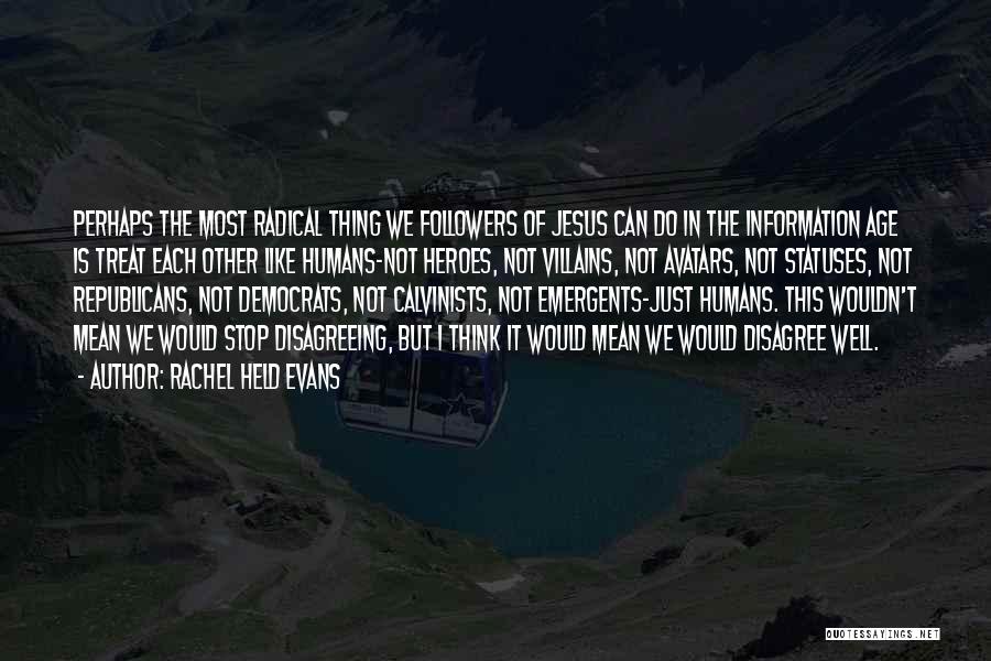 Rachel Held Evans Quotes: Perhaps The Most Radical Thing We Followers Of Jesus Can Do In The Information Age Is Treat Each Other Like