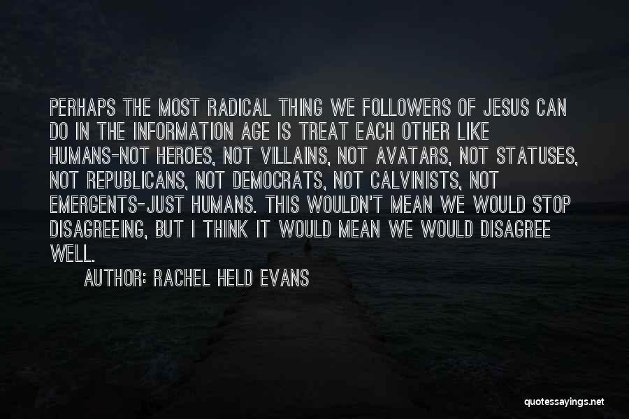 Rachel Held Evans Quotes: Perhaps The Most Radical Thing We Followers Of Jesus Can Do In The Information Age Is Treat Each Other Like