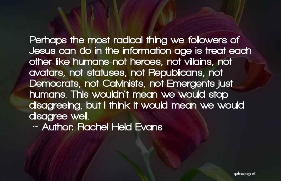 Rachel Held Evans Quotes: Perhaps The Most Radical Thing We Followers Of Jesus Can Do In The Information Age Is Treat Each Other Like