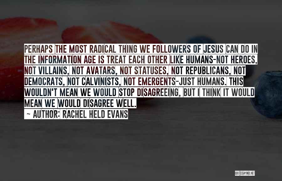 Rachel Held Evans Quotes: Perhaps The Most Radical Thing We Followers Of Jesus Can Do In The Information Age Is Treat Each Other Like