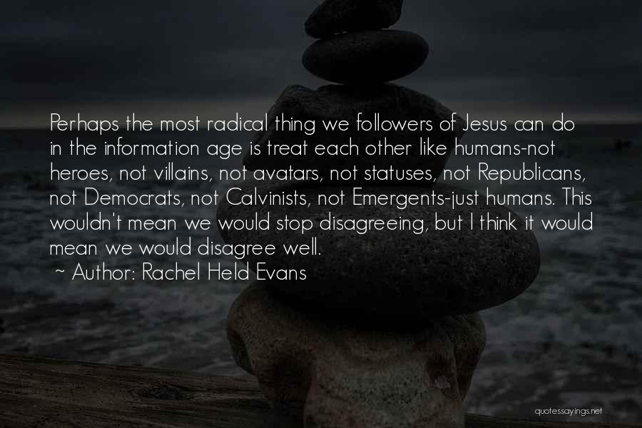 Rachel Held Evans Quotes: Perhaps The Most Radical Thing We Followers Of Jesus Can Do In The Information Age Is Treat Each Other Like