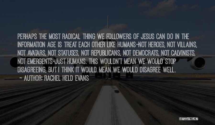 Rachel Held Evans Quotes: Perhaps The Most Radical Thing We Followers Of Jesus Can Do In The Information Age Is Treat Each Other Like