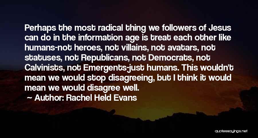 Rachel Held Evans Quotes: Perhaps The Most Radical Thing We Followers Of Jesus Can Do In The Information Age Is Treat Each Other Like