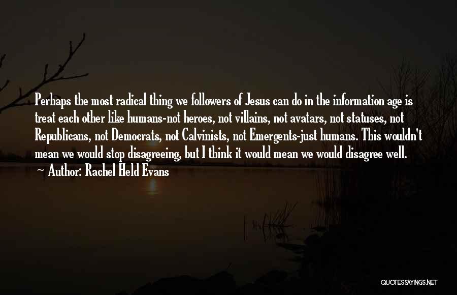 Rachel Held Evans Quotes: Perhaps The Most Radical Thing We Followers Of Jesus Can Do In The Information Age Is Treat Each Other Like