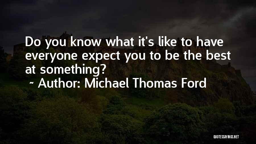 Michael Thomas Ford Quotes: Do You Know What It's Like To Have Everyone Expect You To Be The Best At Something?