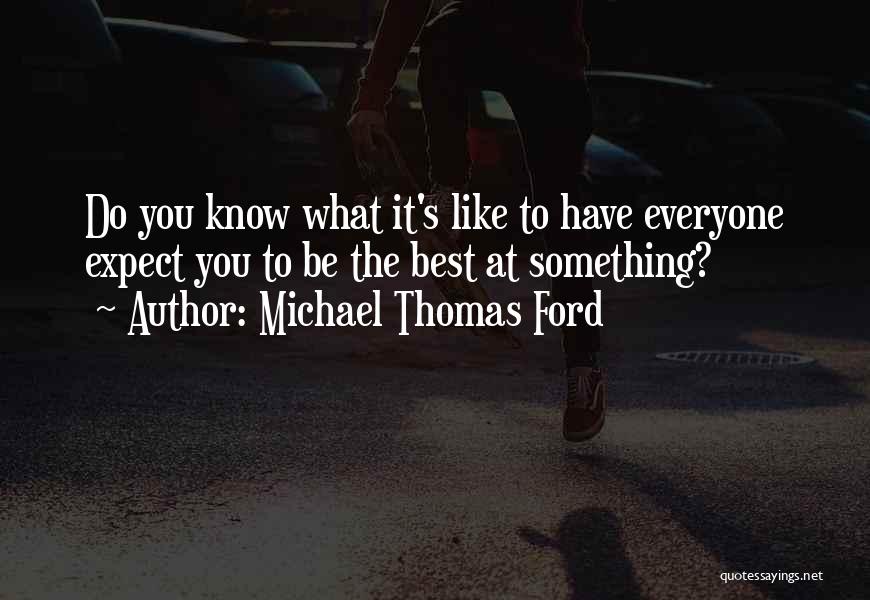 Michael Thomas Ford Quotes: Do You Know What It's Like To Have Everyone Expect You To Be The Best At Something?